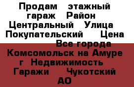 Продам 4-этажный гараж › Район ­ Центральный › Улица ­ Покупательский 2 › Цена ­ 450 000 - Все города, Комсомольск-на-Амуре г. Недвижимость » Гаражи   . Чукотский АО